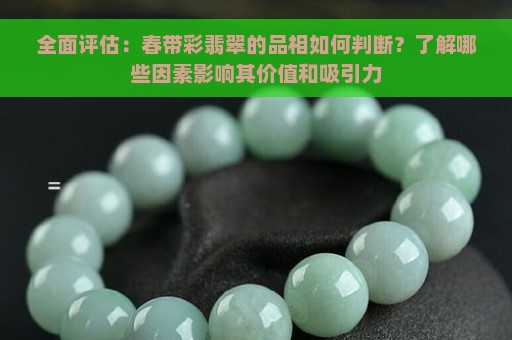 全面评估：春带彩翡翠的品相如何判断？了解哪些因素影响其价值和吸引力