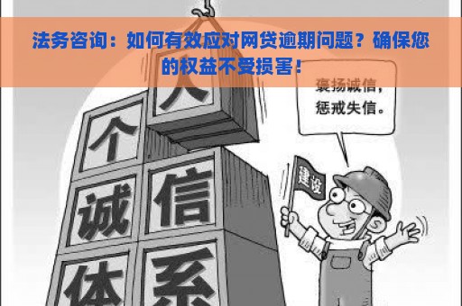 法务咨询：如何有效应对网贷逾期问题？确保您的权益不受损害！