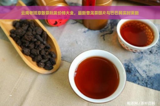 云南老班章散茶批发价格大全，最新普洱茶图片与巴巴网实时更新