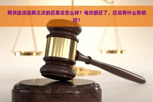 网贷连续逾期三次的后果会怎么样？每次都还了，还会有什么影响吗？