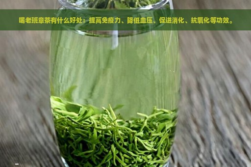 喝老班章茶有什么好处：提高免疫力、降低血压、促进消化、抗氧化等功效。