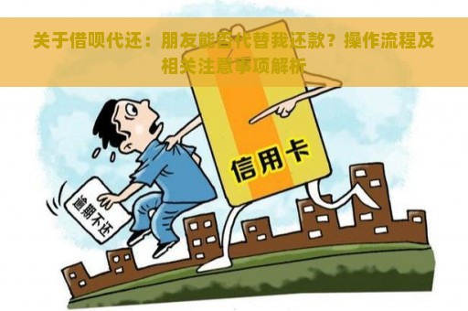 关于借呗代还：朋友能否代替我还款？操作流程及相关注意事项解析