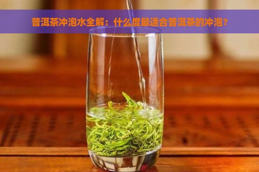 普洱茶冲泡水全解：什么度最适合普洱茶的冲泡？