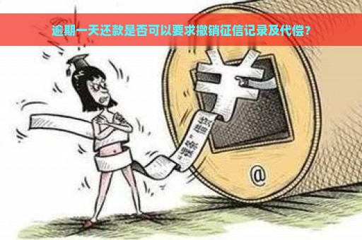 逾期一天还款是否可以要求撤销征信记录及代偿？