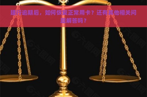 建行逾期后，如何恢复正常用卡？还有其他相关问题解答吗？