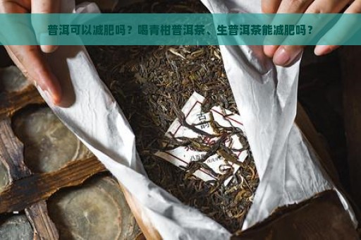 普洱可以减肥吗？喝青柑普洱茶、生普洱茶能减肥吗？