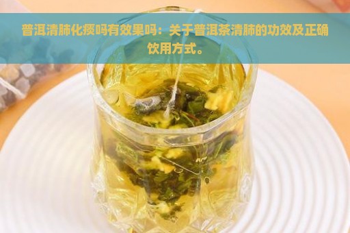 普洱清肺化痰吗有效果吗：关于普洱茶清肺的功效及正确饮用方式。