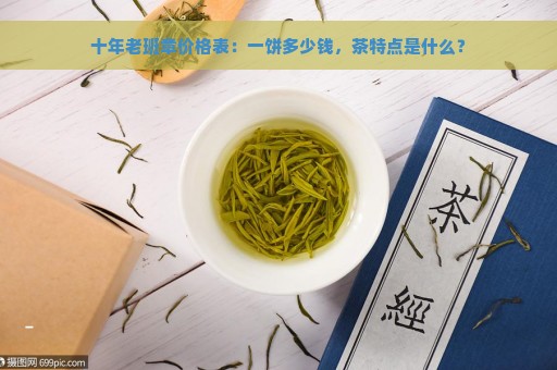 十年老班章价格表：一饼多少钱，茶特点是什么？