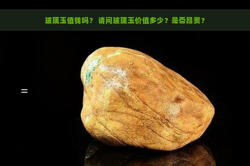 玻璃玉值钱吗？ 请问玻璃玉价值多少？是否昂贵？