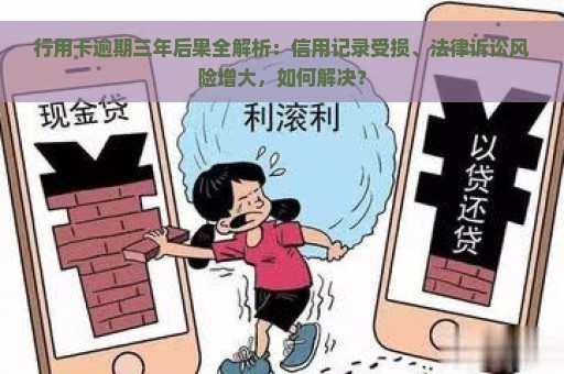 行用卡逾期三年后果全解析：信用记录受损、法律诉讼风险增大，如何解决？