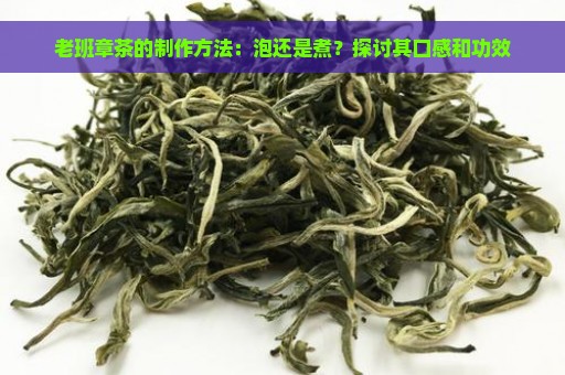 老班章茶的制作方法：泡还是煮？探讨其口感和功效