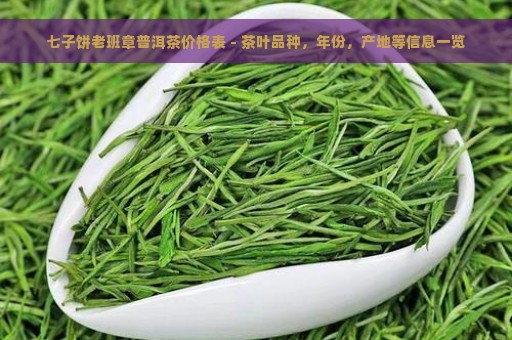 七子饼老班章普洱茶价格表 - 茶叶品种，年份，产地等信息一览