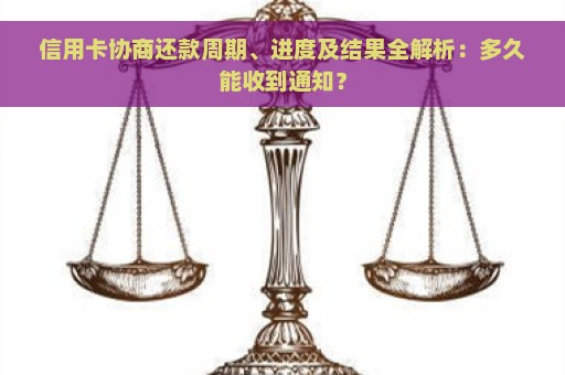 信用卡协商还款周期、进度及结果全解析：多久能收到通知？