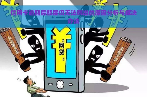 信用卡逾期后额度仍无法刷出的原因分析与解决办法