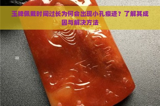 玉牌佩戴时间过长为何会出现小孔痕迹？了解其成因与解决方法