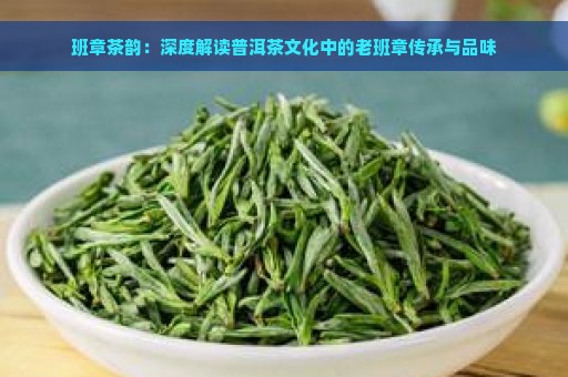 班章茶韵：深度解读普洱茶文化中的老班章传承与品味