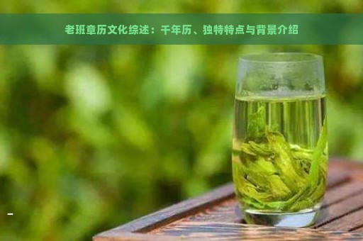 老班章历文化综述：千年历、独特特点与背景介绍