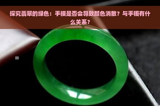 探究翡翠的绿色：手摸是否会导致颜色消散？与手镯有什么关系？