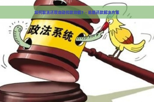 如何取消还呗自动扣款功能？- 逾期还款解决方案