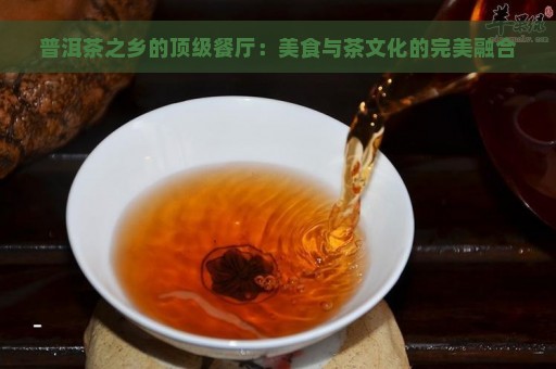 普洱茶之乡的顶级餐厅：美食与茶文化的完美融合