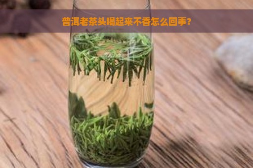 普洱老茶头喝起来不香怎么回事？