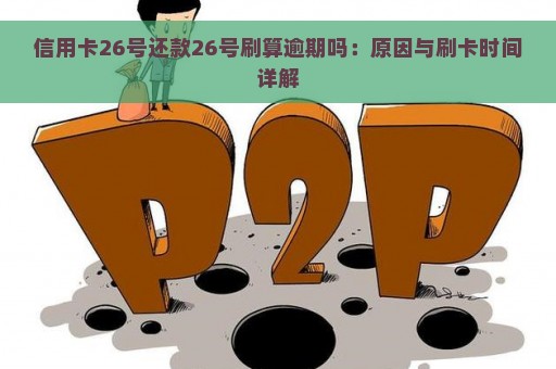 信用卡26号还款26号刷算逾期吗：原因与刷卡时间详解