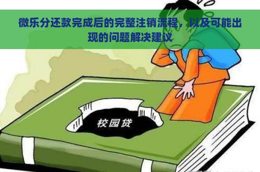 微乐分还款完成后的完整注销流程，以及可能出现的问题解决建议