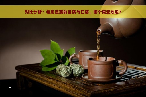 对比分析：老班章茶的品质与口感，哪个更受欢迎？