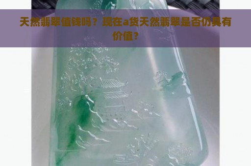 天然翡翠值钱吗？现在a货天然翡翠是否仍具有价值？