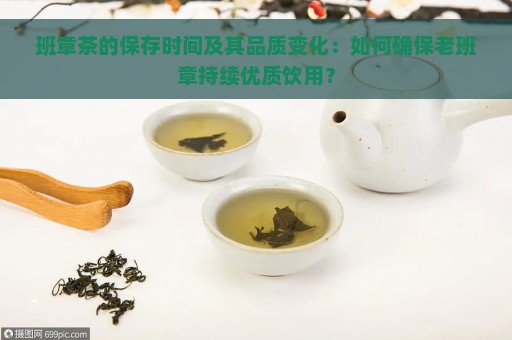 班章茶的保存时间及其品质变化：如何确保老班章持续优质饮用？