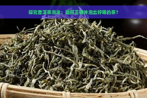 探究普洱茶泡法：如何正确冲泡出好喝的茶？