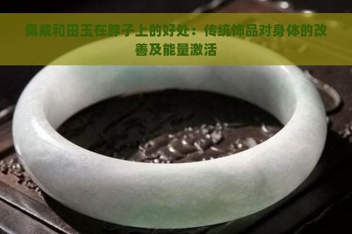 佩戴和田玉在脖子上的好处：传统饰品对身体的改善及能量激活