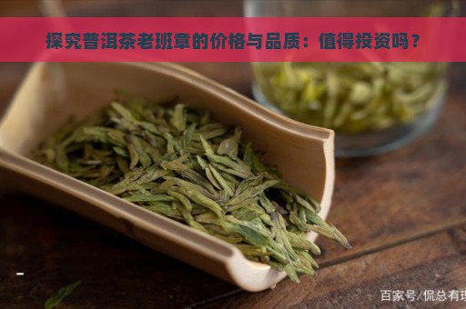 探究普洱茶老班章的价格与品质：值得投资吗？