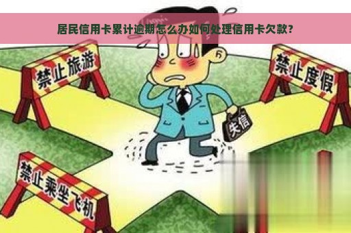 居民信用卡累计逾期怎么办如何处理信用卡欠款？