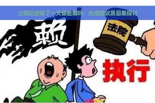 分期还款晚了一天算逾期吗：处理建议及后果探讨