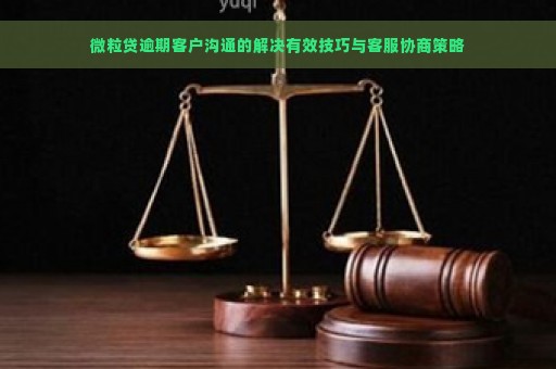 微粒贷逾期客户沟通的解决有效技巧与客服协商策略