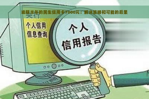 逾期半年的民生信用卡7000元：解决策略和可能的后果