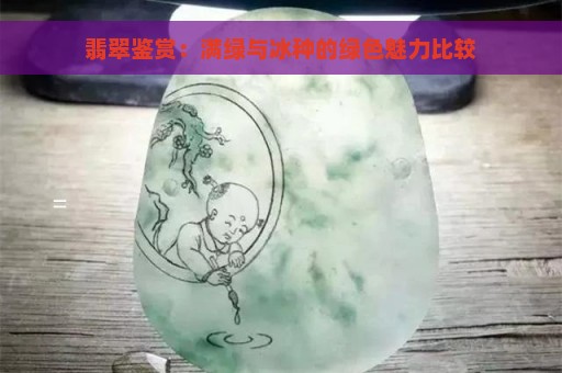 翡翠鉴赏：满绿与冰种的绿色魅力比较