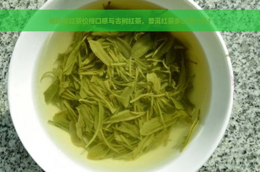 老班章红茶价格口感与古树红茶，普洱红茶多少钱一斤？