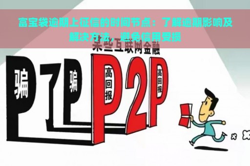 富宝袋逾期上征信的时间节点：了解逾期影响及解决方法，避免信用受损