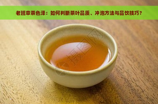 老班章茶色泽：如何判断茶叶品质、冲泡方法与品饮技巧？