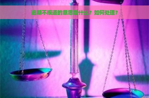 逾期不报道的意思是什么？如何处理？