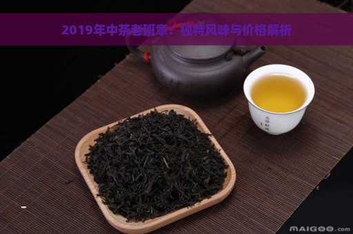 2019年中茶老班章：独特风味与价格解析