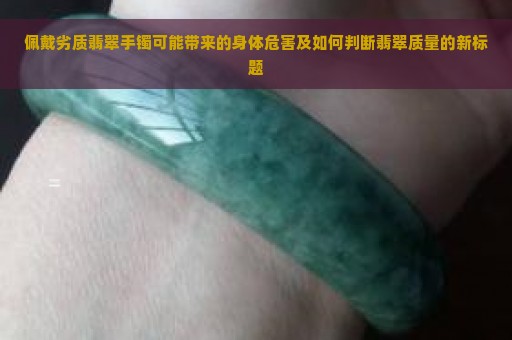 佩戴劣质翡翠手镯可能带来的身体危害及如何判断翡翠质量的新标题