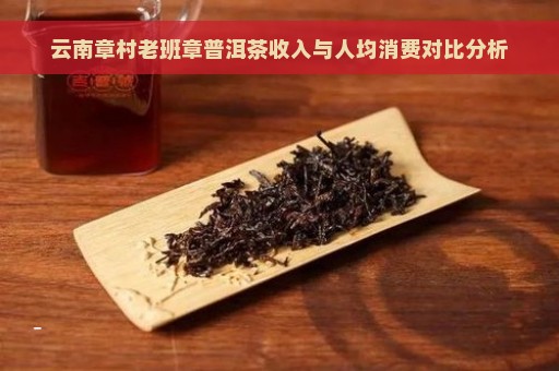 云南章村老班章普洱茶收入与人均消费对比分析