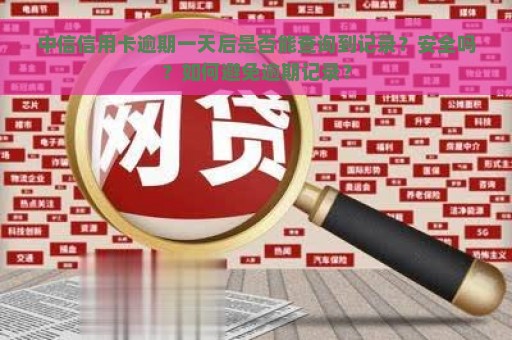 中信信用卡逾期一天后是否能查询到记录？安全吗？如何避免逾期记录？