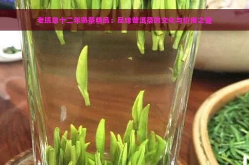 老班章十二年熟茶精品：品味普洱茶的文化与价格之谜