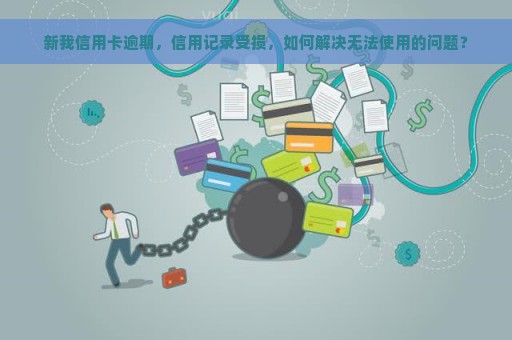 新我信用卡逾期，信用记录受损，如何解决无法使用的问题？