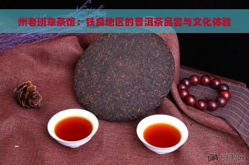 州老班章茶馆：铁良地区的普洱茶品尝与文化体验