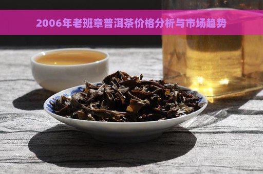 2006年老班章普洱茶价格分析与市场趋势